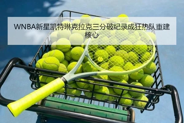 WNBA新星凯特琳克拉克三分破纪录成狂热队重建核心