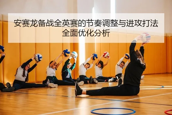 an-sai-long-bei-zhan-quan-ying-sai-de-jie-zou-tiao-zheng-yu-jin-gong-da-fa-quan-mian-you-hua-fen-xi-2-689.jpg